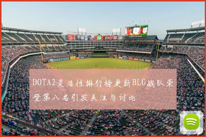 DOTA2灵活性排行榜更新BLG战队荣登第八名引发关注与讨论