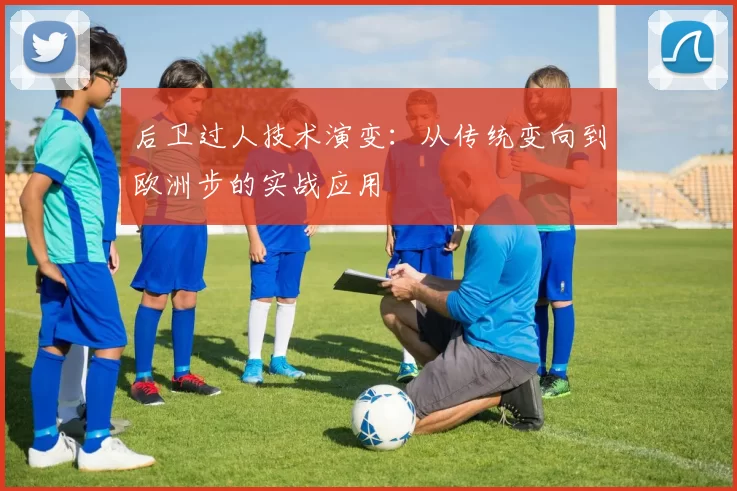 后卫过人技术演变：从传统变向到欧洲步的实战应用