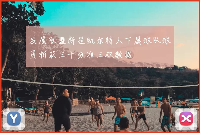 发展联盟新星凯尔特人下属球队球员斩获三十分准三双数据