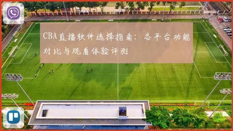 CBA直播软件选择指南：各平台功能对比与观看体验评测