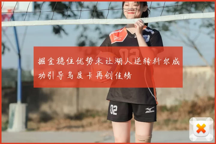 掘金稳住优势未让湖人逆转科尔成功引导乌度卡再创佳绩