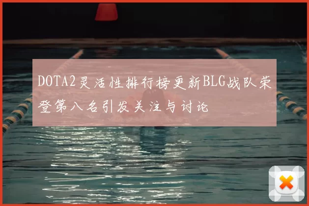DOTA2灵活性排行榜更新BLG战队荣登第八名引发关注与讨论