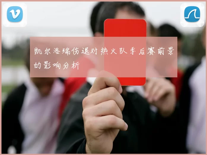 凯尔洛瑞伤退对热火队季后赛前景的影响分析