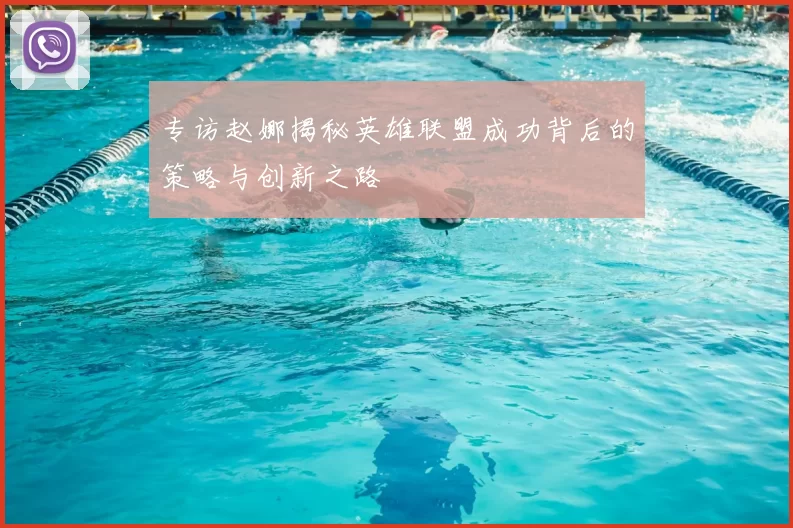 专访赵娜揭秘英雄联盟成功背后的策略与创新之路