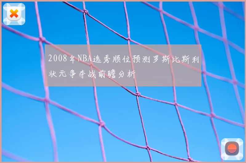 2008年NBA选秀顺位预测罗斯比斯利状元争夺战前瞻分析