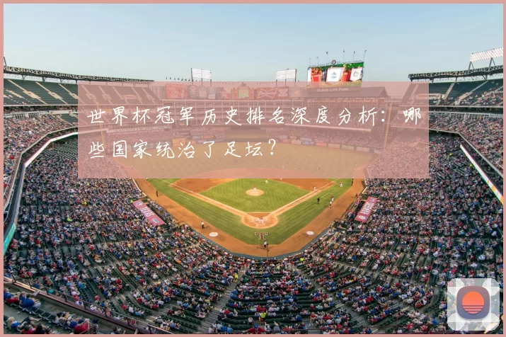 世界杯冠军历史排名深度分析：哪些国家统治了足坛？