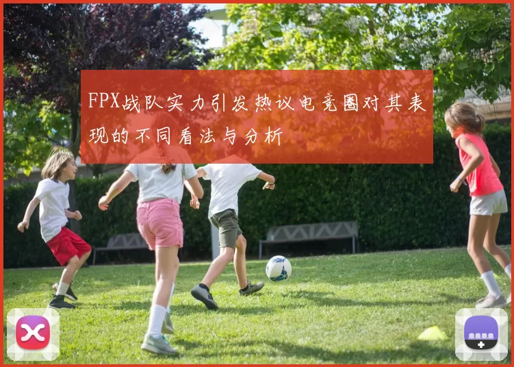 FPX战队实力引发热议电竞圈对其表现的不同看法与分析