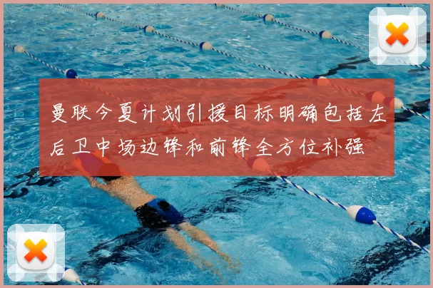 曼联今夏计划引援目标明确包括左后卫中场边锋和前锋全方位补强
