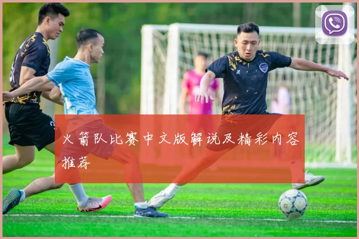 火箭队比赛中文版解说及精彩内容推荐