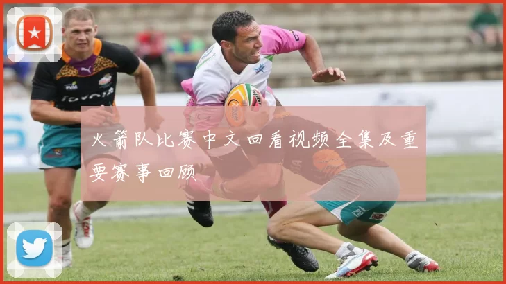 火箭队比赛中文回看视频全集及重要赛事回顾