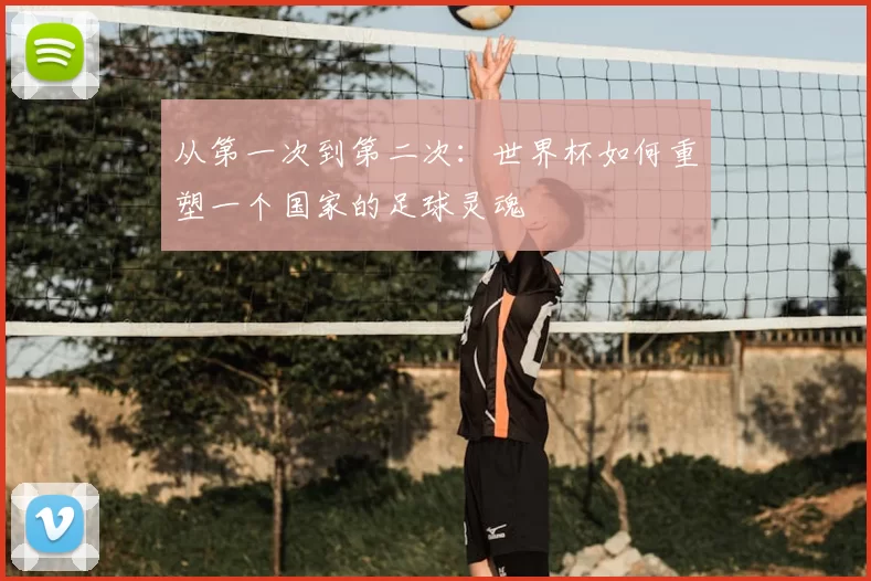 从第一次到第二次:世界杯如何重塑一个国家的足球灵魂