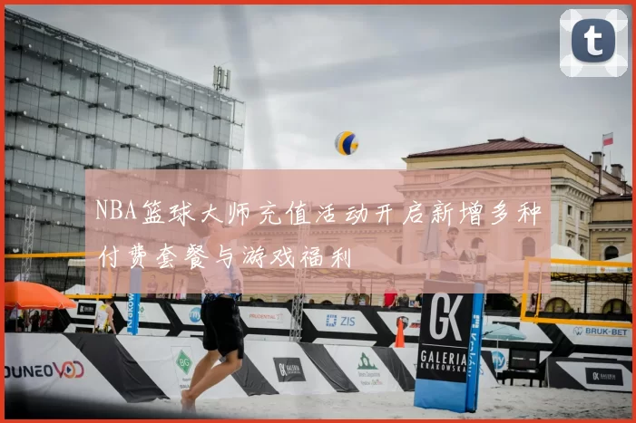 NBA篮球大师充值活动开启新增多种付费套餐与游戏福利
