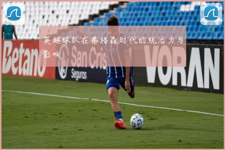 英超球队在弗格森时代的统治力与影响