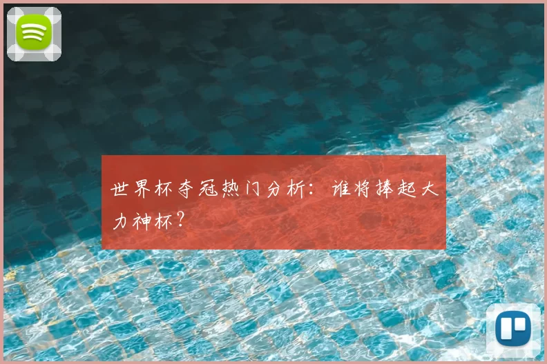 世界杯夺冠热门分析：谁将捧起大力神杯？