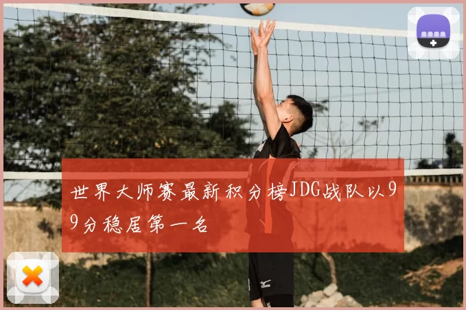 世界大师赛最新积分榜JDG战队以99分稳居第一名