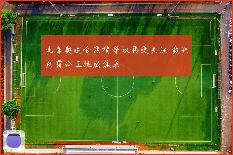 北京奥运会黑哨争议再受关注 裁判判罚公正性成焦点