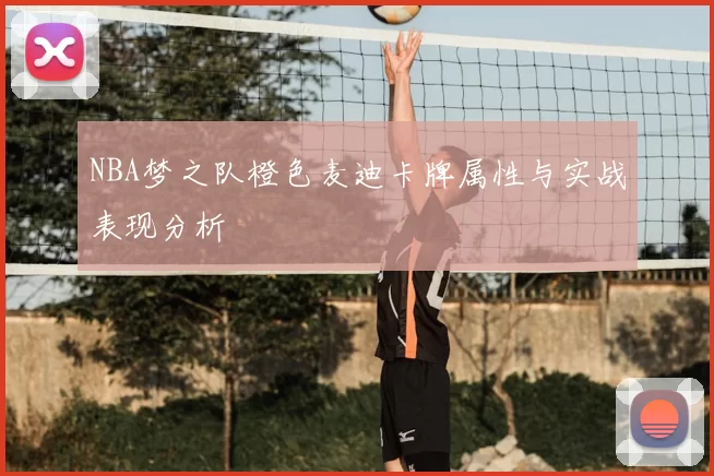 NBA梦之队橙色麦迪卡牌属性与实战表现分析