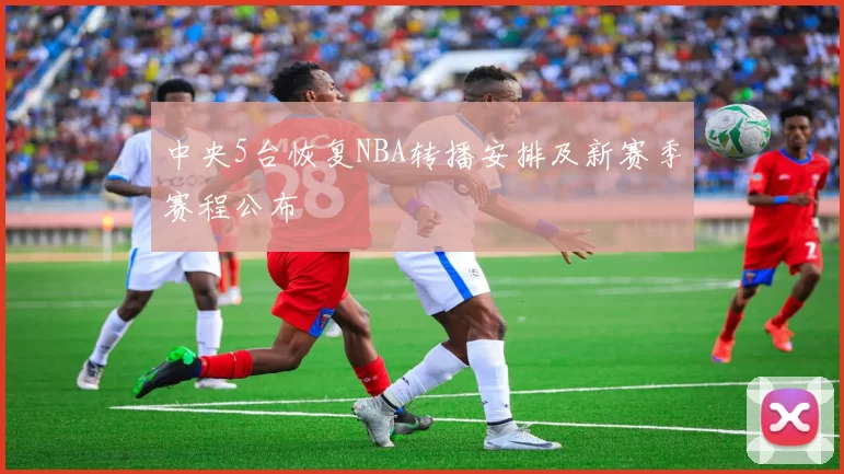 中央5台恢复NBA转播安排及新赛季赛程公布