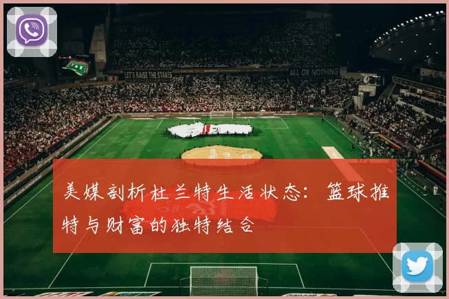 美媒剖析杜兰特生活状态：篮球推特与财富的独特结合