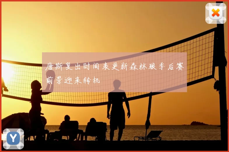 唐斯复出时间表更新森林狼季后赛前景迎来转机