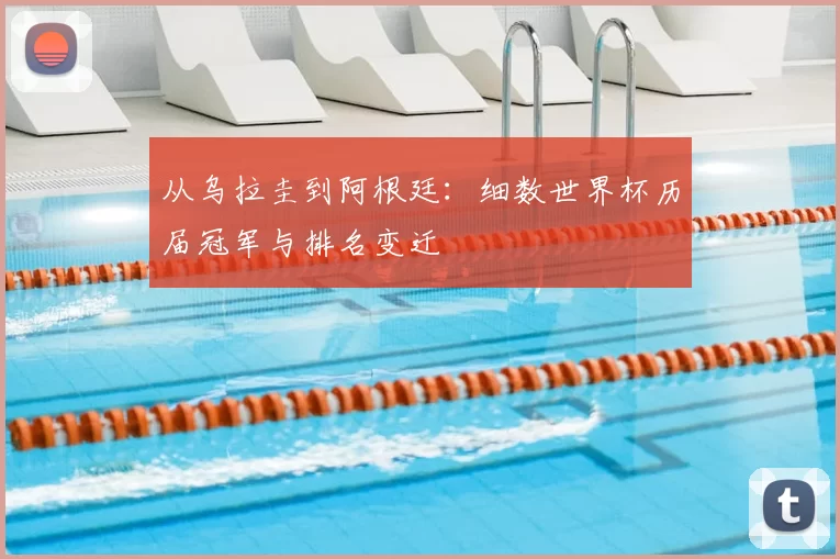 从乌拉圭到阿根廷:细数世界杯历届冠军与排名变迁