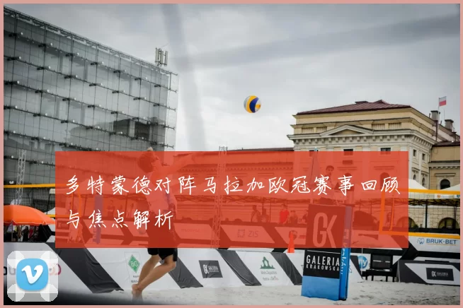 多特蒙德对阵马拉加欧冠赛事回顾与焦点解析