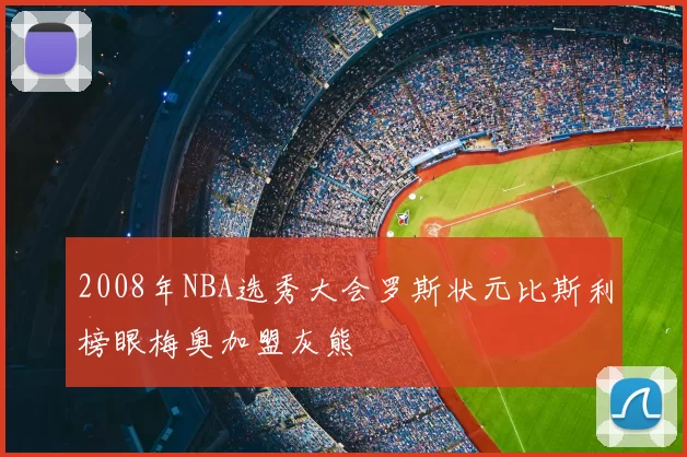 2008年NBA选秀大会罗斯状元比斯利榜眼梅奥加盟灰熊