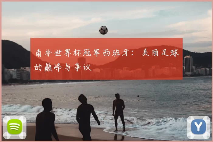 南非世界杯冠军西班牙:美丽足球的巅峰与争议