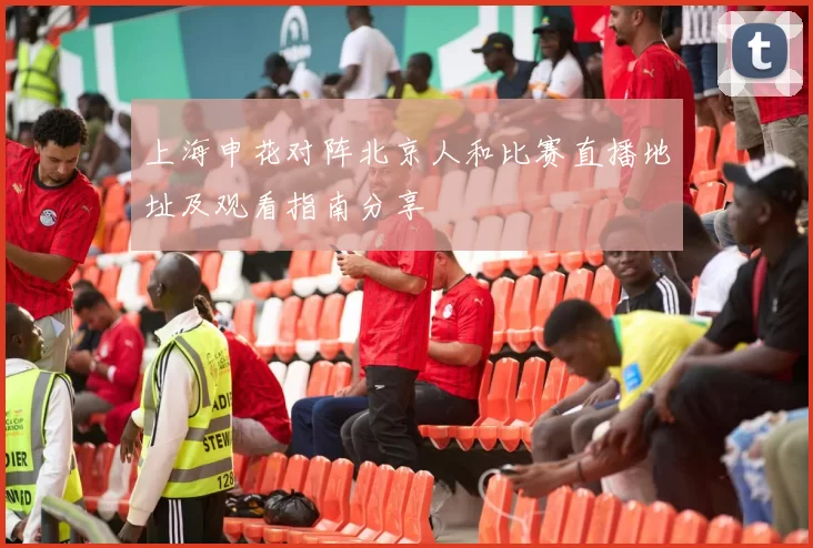 上海申花对阵北京人和比赛直播地址及观看指南分享