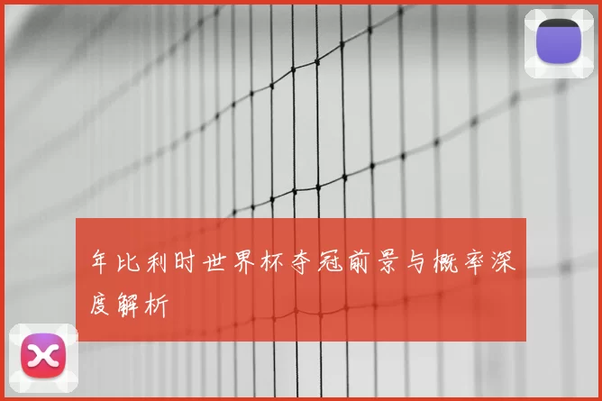 年比利时世界杯夺冠前景与概率深度解析