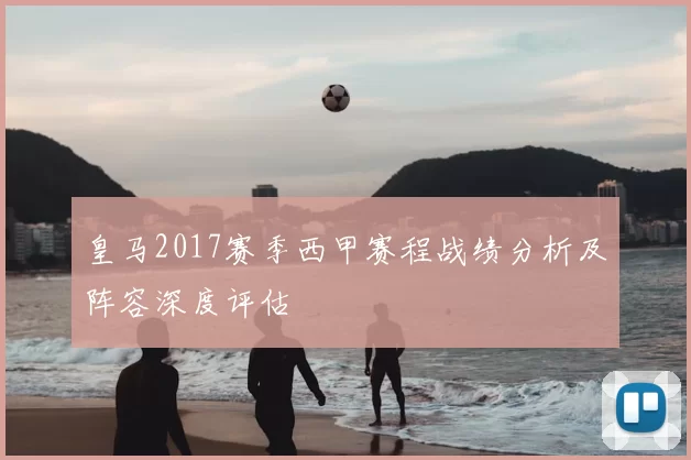 皇马2017赛季西甲赛程战绩分析及阵容深度评估