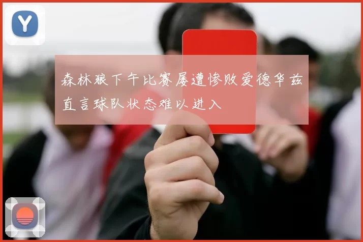 森林狼下午比赛屡遭惨败爱德华兹直言球队状态难以进入