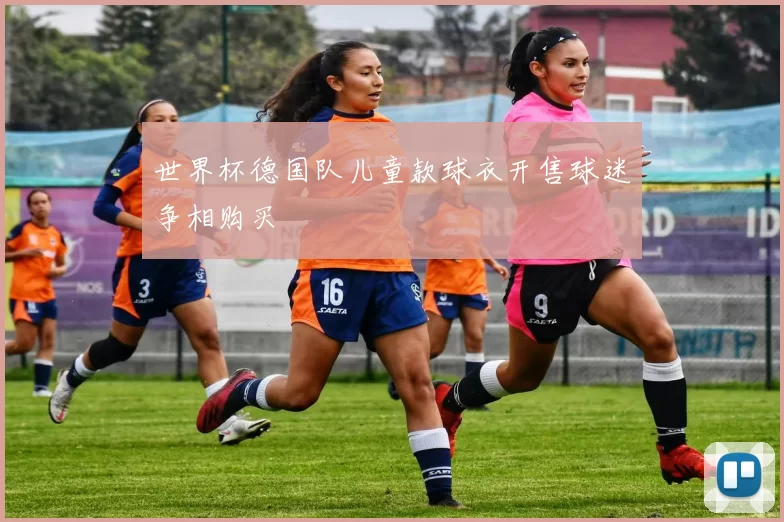 世界杯德国队儿童款球衣开售球迷争相购买