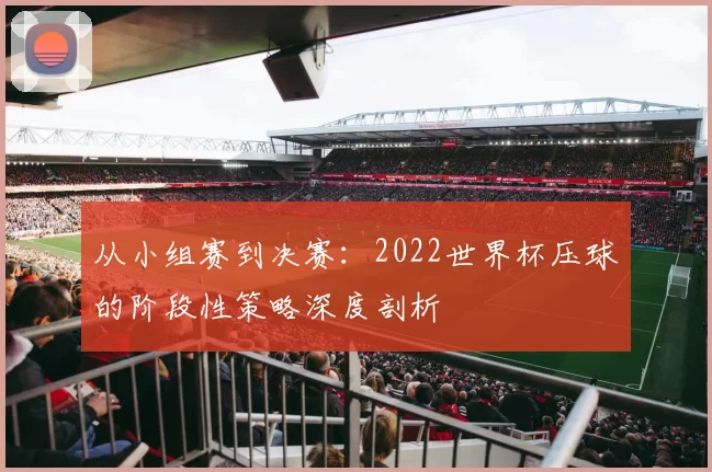 从小组赛到决赛:2022世界杯压球的阶段性策略深度剖析