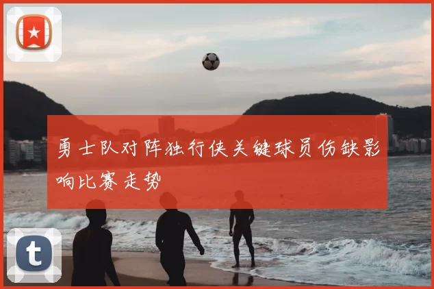 勇士队对阵独行侠关键球员伤缺影响比赛走势