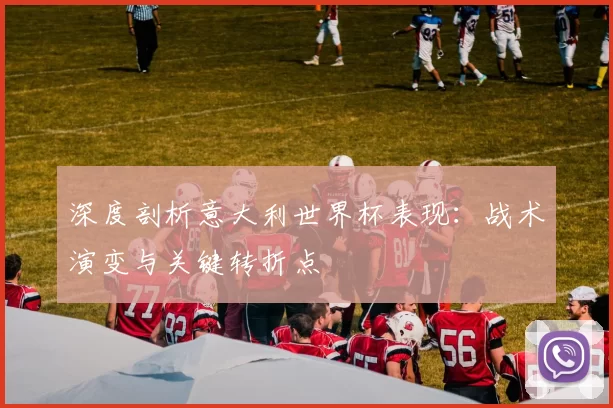 深度剖析意大利世界杯表现：战术演变与关键转折点