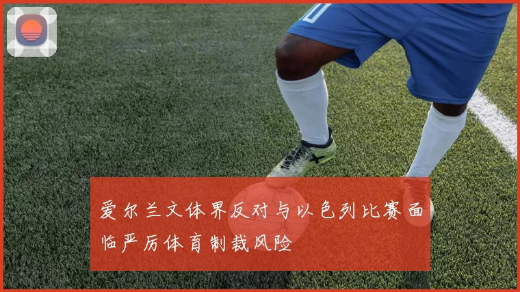 爱尔兰文体界反对与以色列比赛面临严厉体育制裁风险