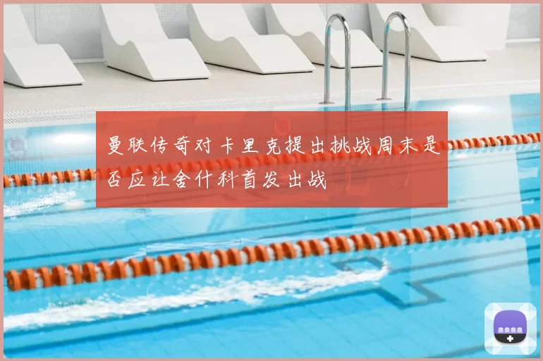 曼联传奇对卡里克提出挑战周末是否应让舍什科首发出战