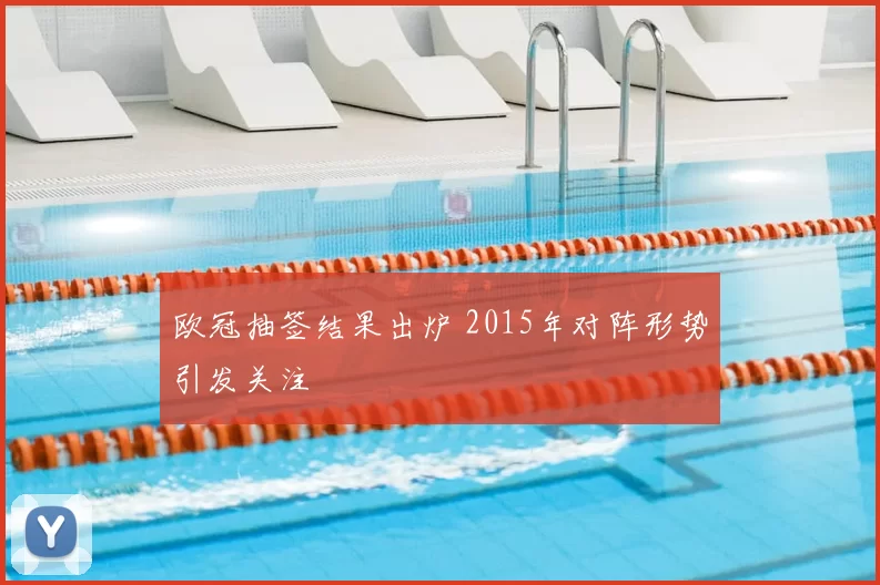 欧冠抽签结果出炉 2015年对阵形势引发关注