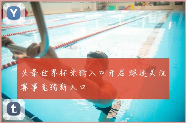 头条世界杯竞猜入口开启 球迷关注赛事竞猜新入口