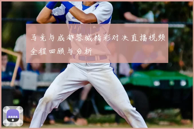 马竞与成都蓉城精彩对决直播视频全程回顾与分析