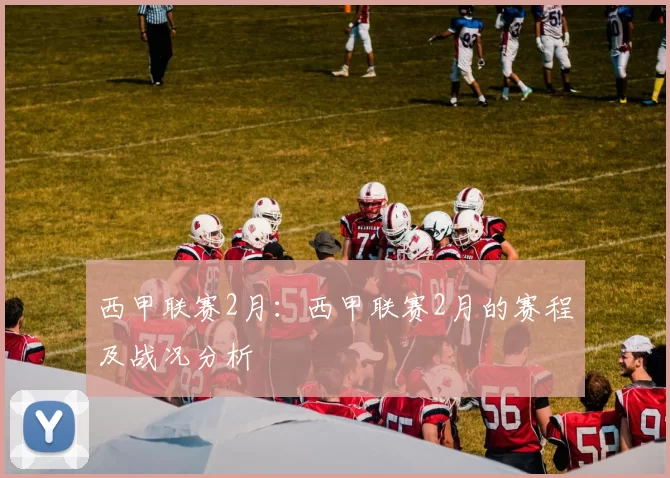 西甲联赛2月：西甲联赛2月的赛程及战况分析