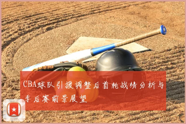 CBA球队引援调整后首轮战绩分析与季后赛前景展望