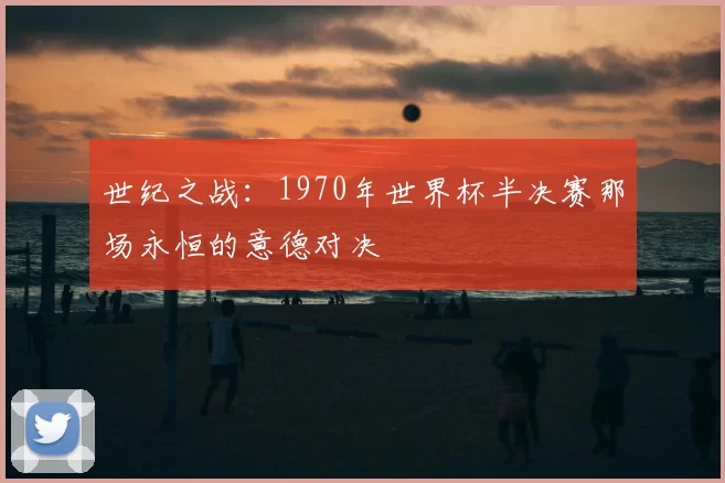 世纪之战:1970年世界杯半决赛那场永恒的意德对决