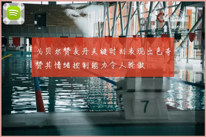 戈贝尔赞麦丹关键时刻表现出色夸赞其情绪控制能力令人骄傲