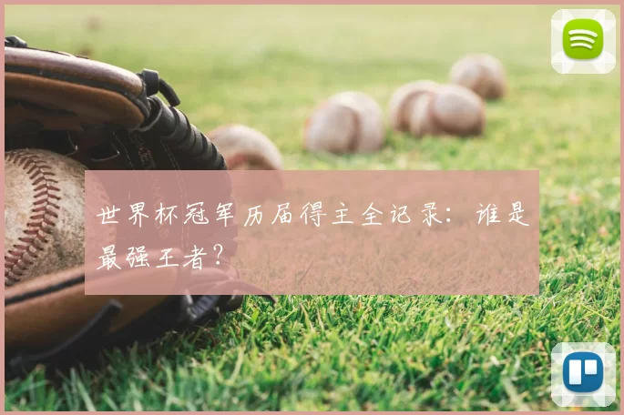 世界杯冠军历届得主全记录：谁是最强王者？