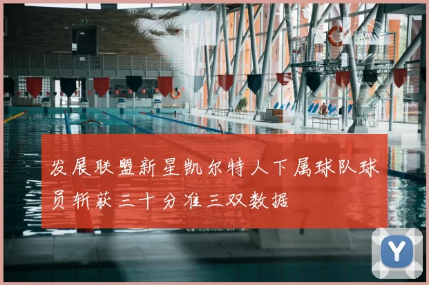 发展联盟新星凯尔特人下属球队球员斩获三十分准三双数据