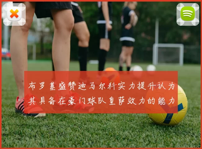 布罗基盛赞迪马尔科实力提升认为其具备在豪门球队皇萨效力的能力