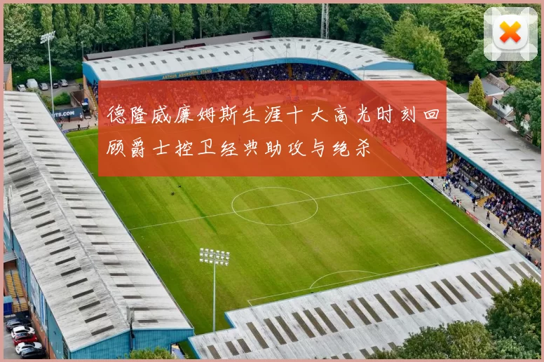 德隆威廉姆斯生涯十大高光时刻回顾爵士控卫经典助攻与绝杀