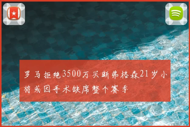 罗马拒绝3500万买断弗格森21岁小将或因手术缺席整个赛季